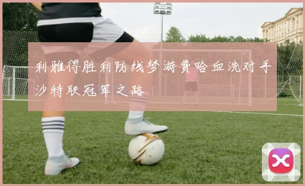 利雅得胜利防线梦游费哈血洗对手沙特联冠军之路