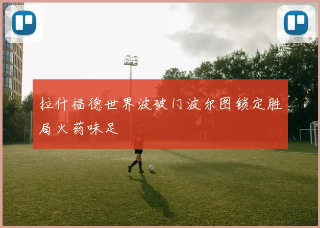 拉什福德世界波破门波尔图锁定胜局火药味足