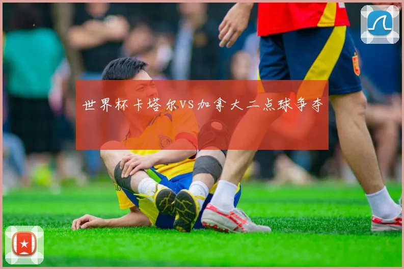 世界杯卡塔尔vs加拿大二点球争夺