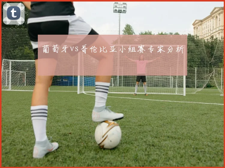 葡萄牙vs哥伦比亚小组赛专家分析