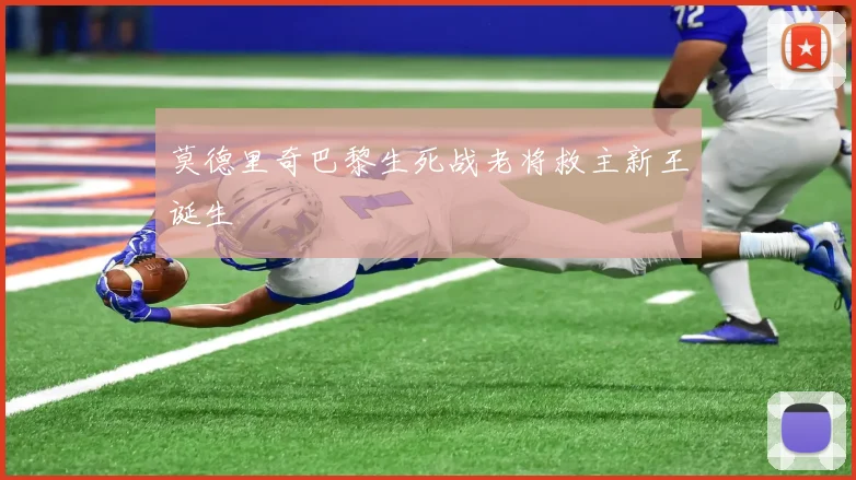 莫德里奇巴黎生死战老将救主新王诞生