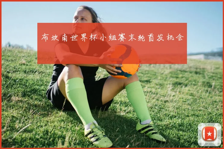 布坎南世界杯小组赛末轮首发机会