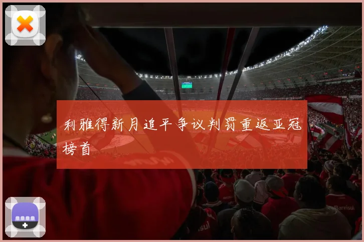 利雅得新月追平争议判罚重返亚冠榜首