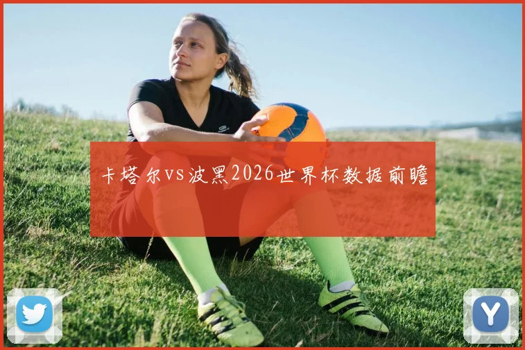 卡塔尔vs波黑2026世界杯数据前瞻