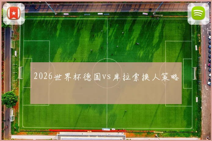 2026世界杯德国vs库拉索换人策略
