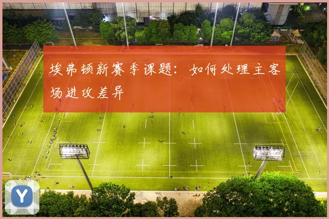 埃弗顿新赛季课题：如何处理主客场进攻差异