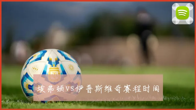 埃弗顿vs伊普斯维奇赛程时间