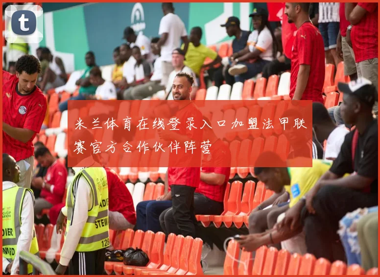 米兰体育在线登录入口加盟法甲联赛官方合作伙伴阵营